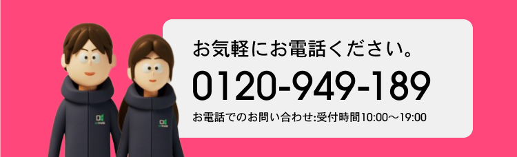 お気軽にお電話ください。 0120-949-189 お電話でのお問い合わせ：受付時間10:00~19:00