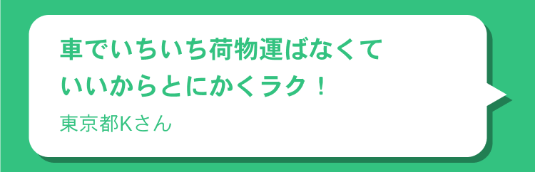 車でいちいち荷物運ばなくていいからとにかくラク！ 東京都Kさん