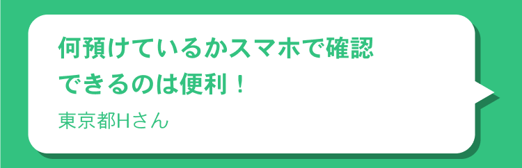 何預けているかスマホで確認できるのは便利！東京都Hさん