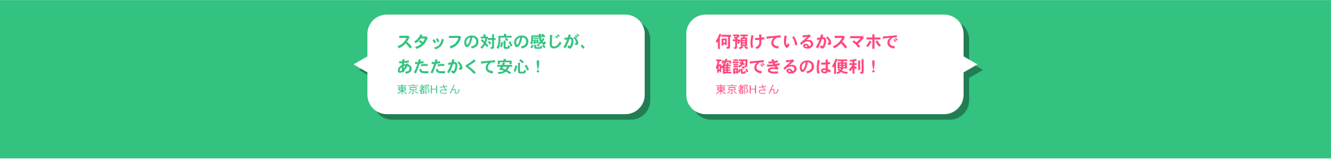 何預けているかスマホで確認できるのは便利！ 東京都Hさん スタッフの対応の感じが、あたたかくて安心！東京都Hさん