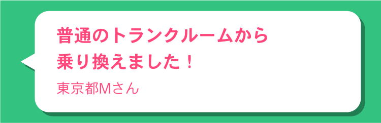 普通のトランクルームから乗り換えました！ 東京都Mさん