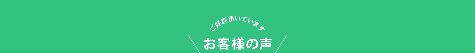 ご好評いただいております お客様の声