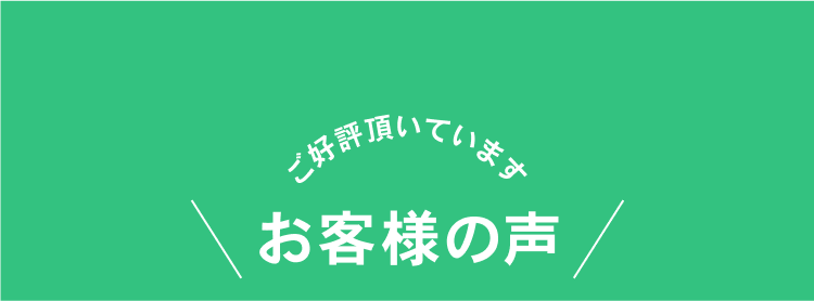 ご好評いただいております お客様の声